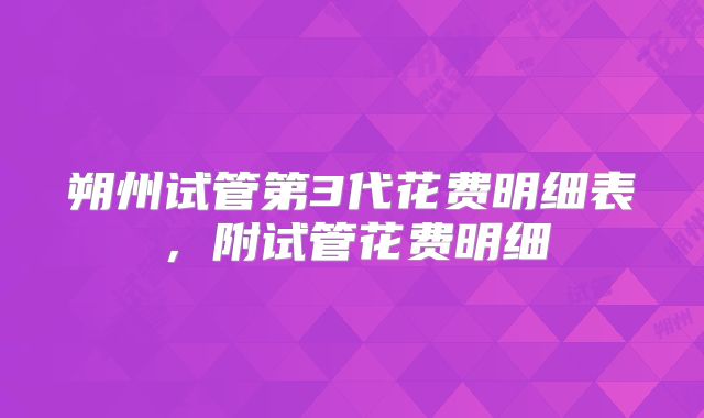 朔州试管第3代花费明细表,附试管花费明细