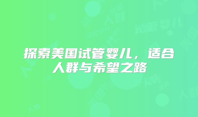 探索美国试管婴儿，适合人群与希望之路