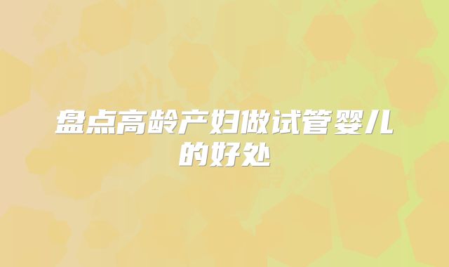 盘点高龄产妇做试管婴儿的好处