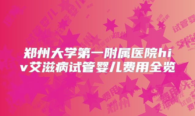 郑州大学第一附属医院hiv艾滋病试管婴儿费用全览