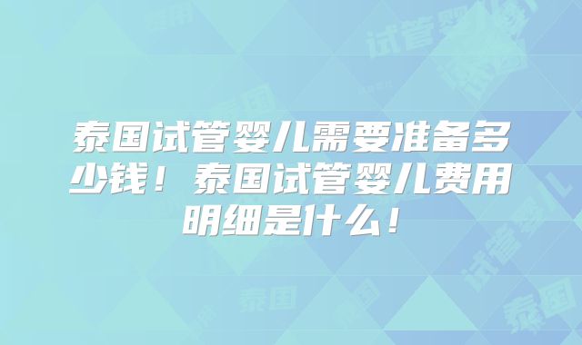 泰国试管婴儿需要准备多少钱!泰国试管婴儿费用明细是什么!