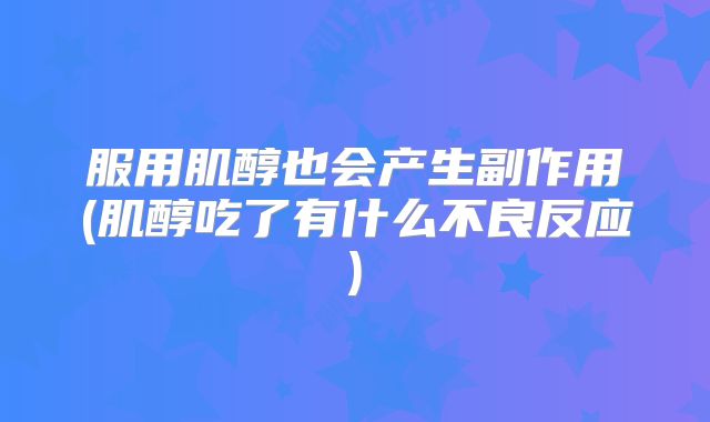 服用肌醇也会产生副作用(肌醇吃了有什么不良反应)