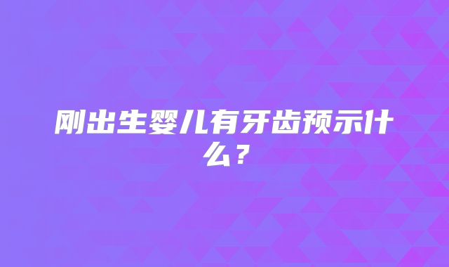 刚出生婴儿有牙齿预示什么？