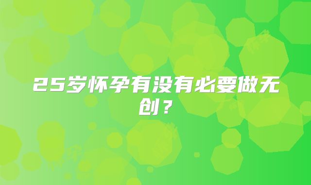 25岁怀孕有没有必要做无创?