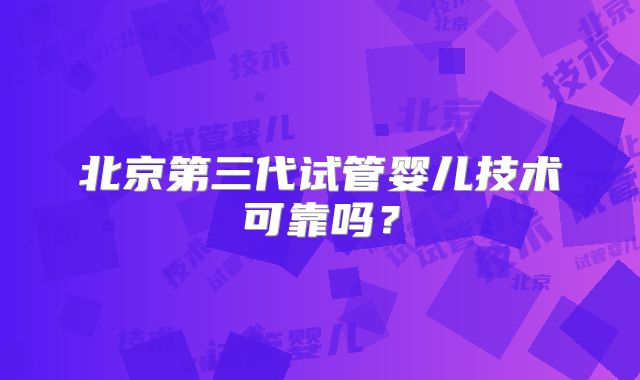 北京第三代试管婴儿技术可靠吗?