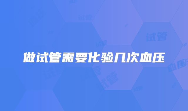 做试管需要化验几次血压