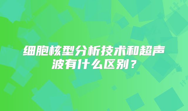 细胞核型分析技术和超声波有什么区别？