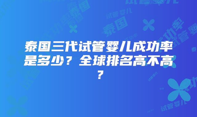 泰国三代试管婴儿成功率是多少？全球排名高不高？
