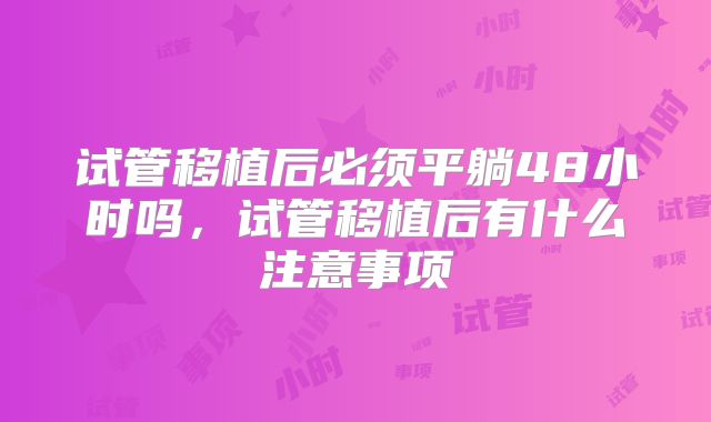 试管移植后必须平躺48小时吗，试管移植后有什么注意事项