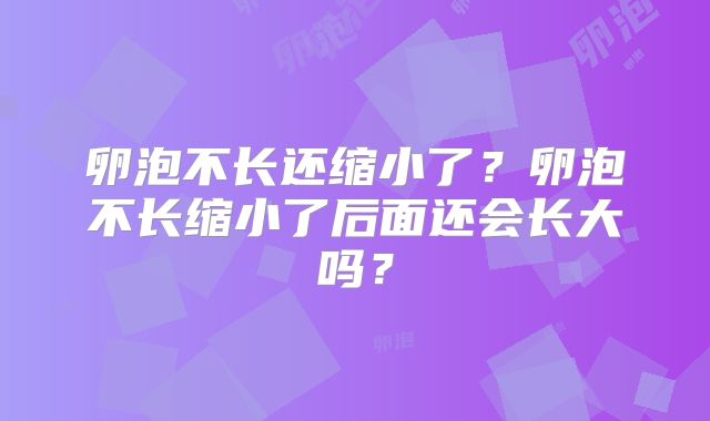卵泡不长还缩小了?卵泡不长缩小了后面还会长大吗?
