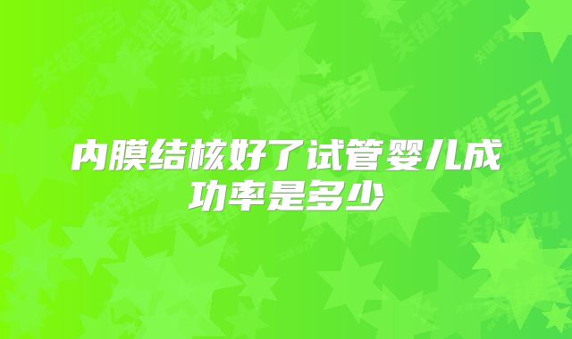 内膜结核好了试管婴儿成功率是多少