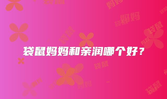 袋鼠妈妈和亲润哪个好?