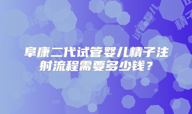 阜康二代试管婴儿精子注射流程需要多少钱?