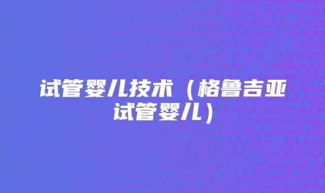 试管婴儿技术（格鲁吉亚试管婴儿）