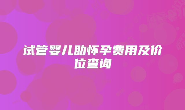 试管婴儿助怀孕费用及价位查询