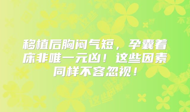 移植后胸闷气短,孕囊着床非唯一元凶!这些因素同样不容忽视!