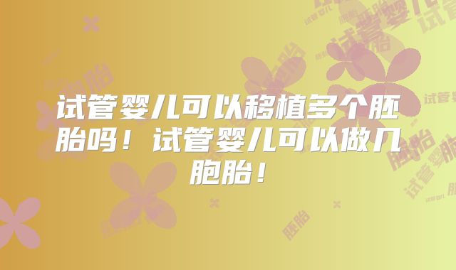 试管婴儿可以移植多个胚胎吗！试管婴儿可以做几胞胎！
