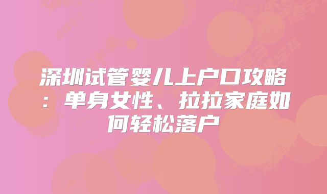 深圳试管婴儿上户口攻略:单身女性、拉拉家庭如何轻松落户