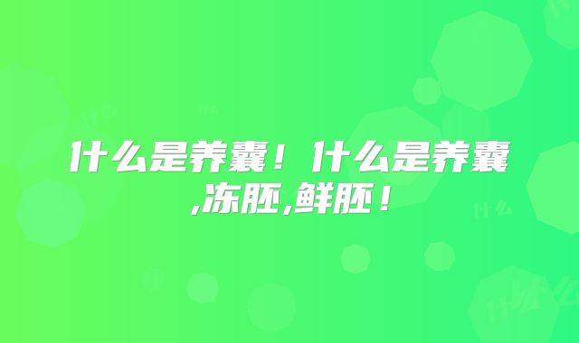什么是养囊！什么是养囊,冻胚,鲜胚！