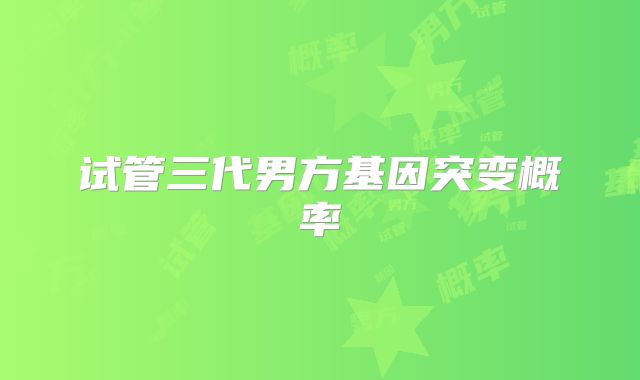 试管三代男方基因突变概率