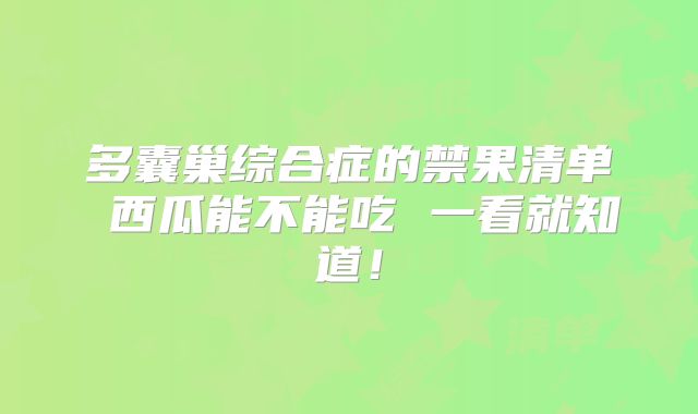 多囊巢综合症的禁果清单 西瓜能不能吃 一看就知道!