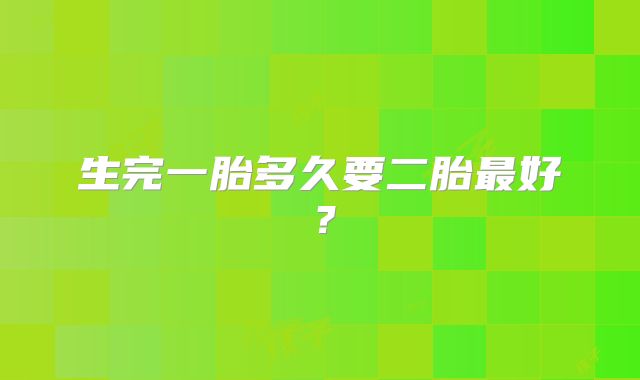 生完一胎多久要二胎最好？