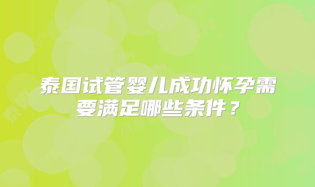 泰国试管婴儿成功怀孕需要满足哪些条件？