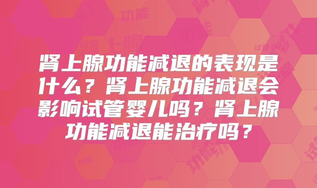 肾上腺功能减退的表现是什么?肾上腺功能减退会影响试管婴儿吗?肾上腺功能减退能治疗吗?