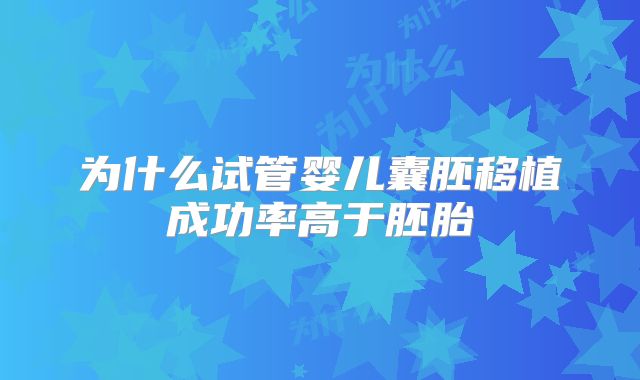 为什么试管婴儿囊胚移植成功率高于胚胎