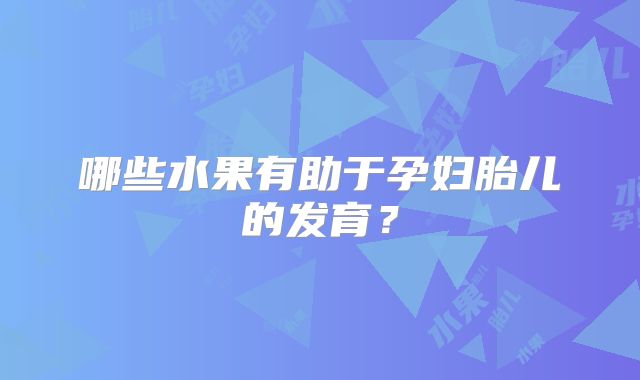 哪些水果有助于孕妇胎儿的发育？