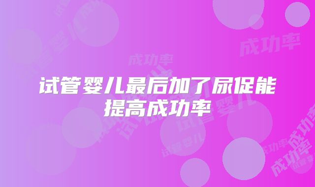 试管婴儿最后加了尿促能提高成功率