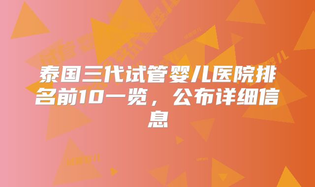 泰国三代试管婴儿医院排名前10一览，公布详细信息