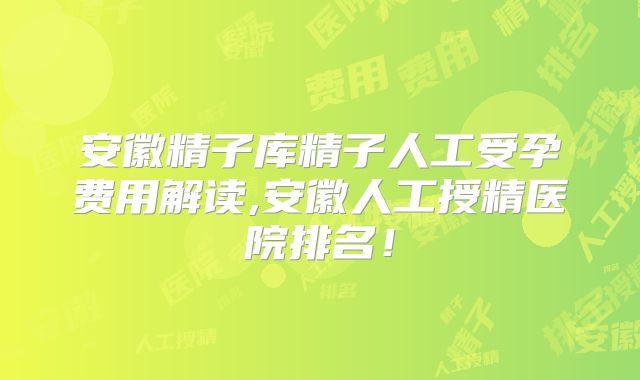 安徽精子库精子人工受孕费用解读,安徽人工授精医院排名!