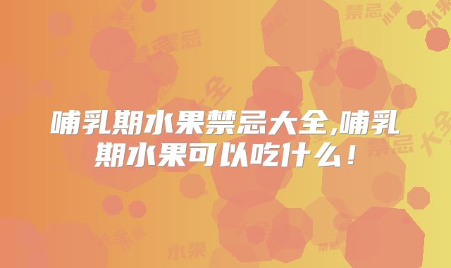 哺乳期水果禁忌大全,哺乳期水果可以吃什么!