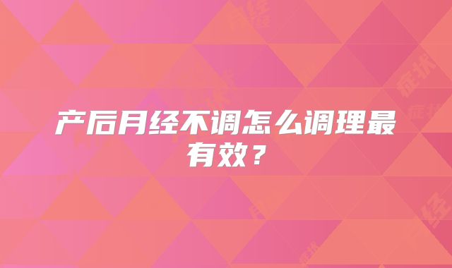 产后月经不调怎么调理最有效？