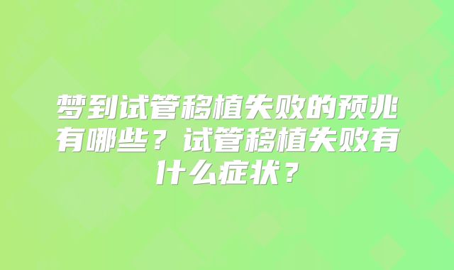 梦到试管移植失败的预兆有哪些?试管移植失败有什么症状?