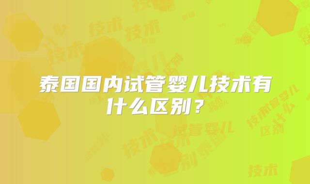 泰国国内试管婴儿技术有什么区别?