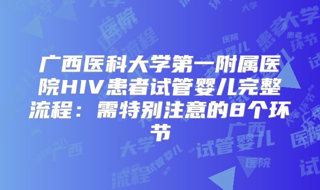 广西医科大学第一附属医院HIV患者试管婴儿完整流程：需特别注意的8个环节