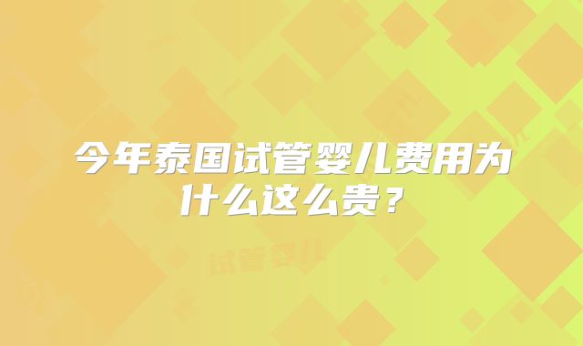 今年泰国试管婴儿费用为什么这么贵？