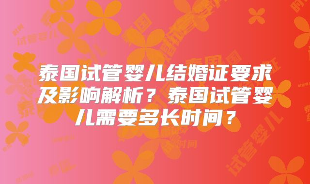泰国试管婴儿结婚证要求及影响解析？泰国试管婴儿需要多长时间？
