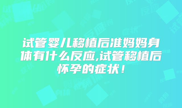 试管婴儿移植后准妈妈身体有什么反应,试管移植后怀孕的症状！