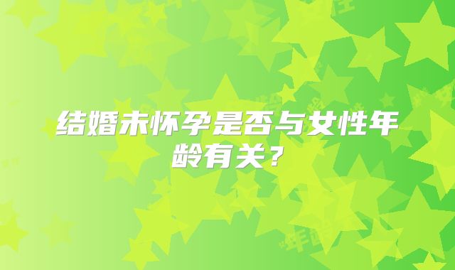 结婚未怀孕是否与女性年龄有关？