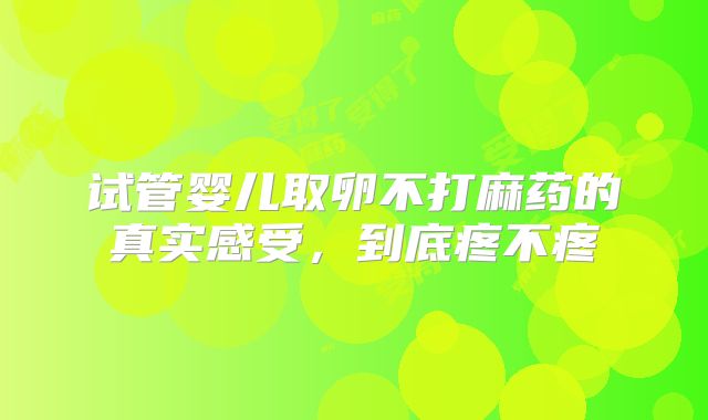 试管婴儿取卵不打麻药的真实感受,到底疼不疼