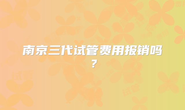 南京三代试管费用报销吗？