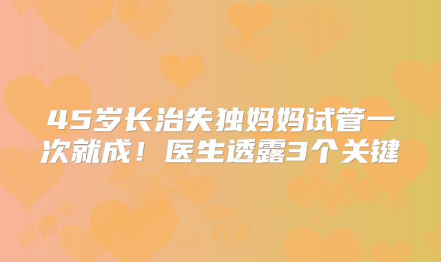 45岁长治失独妈妈试管一次就成！医生透露3个关键