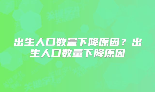 出生人口数量下降原因？出生人口数量下降原因