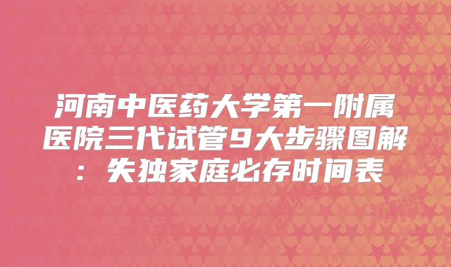 河南中医药大学第一附属医院三代试管9大步骤图解：失独家庭必存时间表