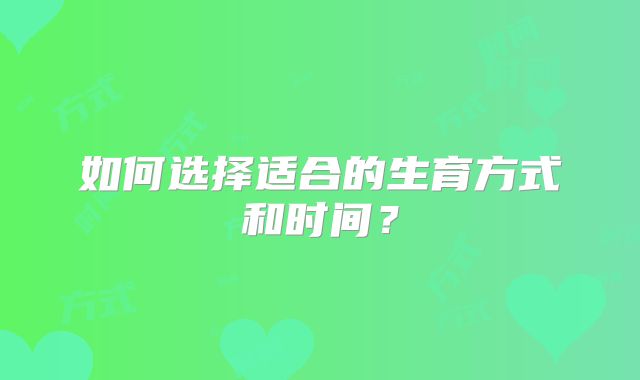 如何选择适合的生育方式和时间？