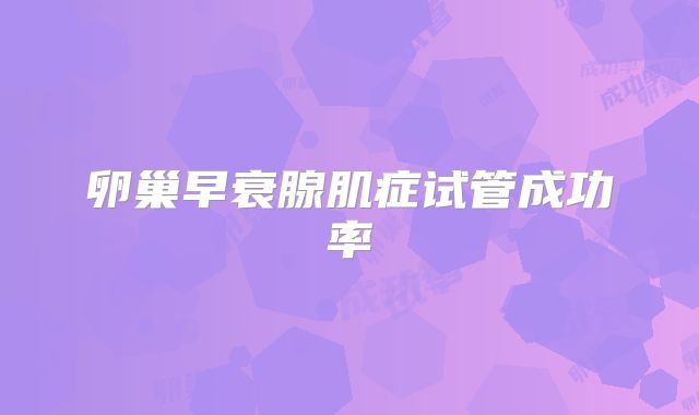 卵巢早衰腺肌症试管成功率