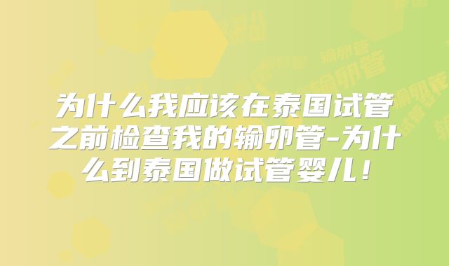为什么我应该在泰国试管之前检查我的输卵管-为什么到泰国做试管婴儿!